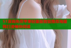 51漫画免费苹果轻量版智能推荐海量韩日漫畅快阅读