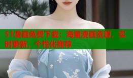 51漫画免费下载：海量漫画资源，实时更新，个性化推荐