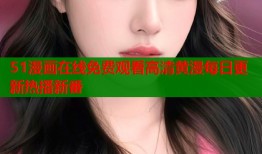 51漫画在线免费观看高清黄漫每日更新热播新番