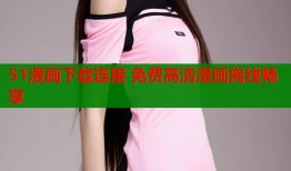 51漫画下载连接 免费高清漫画离线畅享