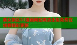 美女禁区51漫画网站高清全集免费在线看精彩更新