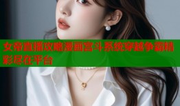 女帝直播攻略漫画宫斗系统穿越争霸精彩尽在平台