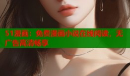 51漫画：免费漫画小说在线阅读，无广告高清畅享