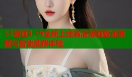 51漫画1.19全新上线高清漫画极速更新与智能推荐体验