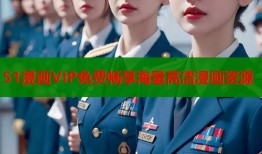 51漫画VIP免费畅享海量高清漫画资源