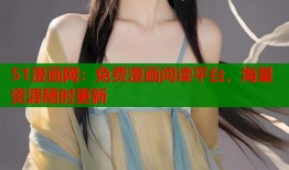 51漫画网：免费漫画阅读平台，海量资源随时更新