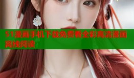 51漫画手机下载免费看全彩高清漫画离线阅读