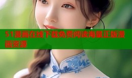 51漫画在线下载免费阅读海量正版漫画资源
