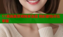 51漫画美慧姐独家连载 精彩剧情尽在掌握