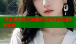 51漫画免费追漫神器海量高清资源实时更新