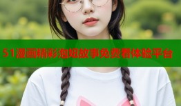 51漫画精彩泡妞故事免费看体验平台