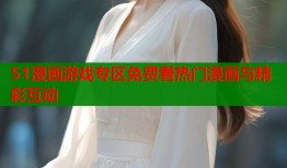 51漫画游戏专区免费看热门漫画与精彩互动