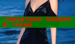 51漫画污版下载免费：高清漫画免费看，个性化推荐