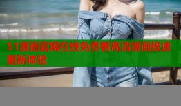 51漫画官网在线免费看高清漫画极速更新体验