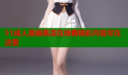 51成人漫画高清在线看精彩内容尽在这里