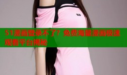 51漫画登录不了？免费海量漫画极速观看平台揭秘