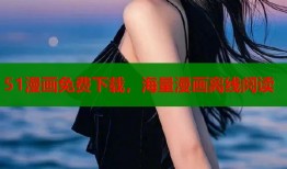 51漫画免费下载，海量漫画离线阅读