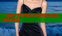 51漫画卡多账号轻松切换畅享高清免费漫画阅读