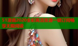 51漫画2020全彩高清资源一键订阅畅享无限阅读