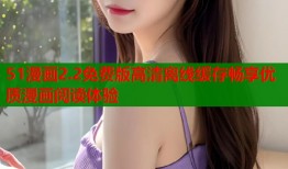 51漫画2.2免费版高清离线缓存畅享优质漫画阅读体验