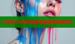 51漫画VIP畅享海量漫画极速阅读体验