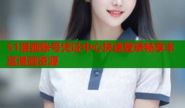 51漫画账号凭证中心快速登录畅享丰富漫画资源