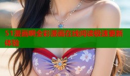 51漫画啊全彩漫画在线阅读极速更新体验