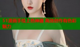 51漫画手绘上色神器 高效创作有色彩魅力