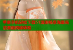 苹果手机轻松下载51漫画畅享海量高清漫画阅读体验