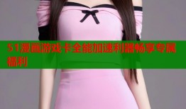 51漫画游戏卡全能加速利器畅享专属福利