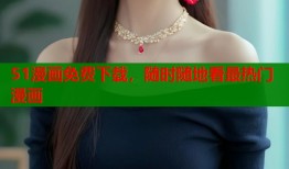 51漫画免费下载，随时随地看最热门漫画