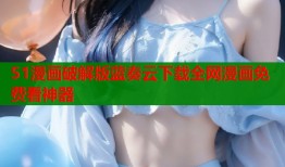 51漫画破解版蓝奏云下载全网漫画免费看神器