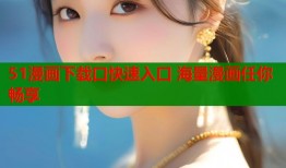 51漫画下载口快速入口 海量漫画任你畅享