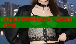 51漫画下载免费版高清无广告极速追漫神器