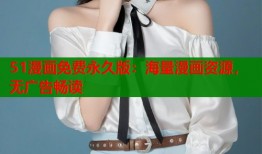 51漫画免费永久版：海量漫画资源，无广告畅读