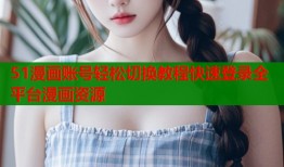 51漫画账号轻松切换教程快速登录全平台漫画资源