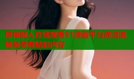 原神铜人在线观看51漫画平台高清流畅免费看精彩内容