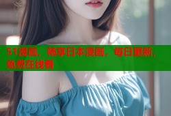 51漫画，畅享日本漫画，每日更新，免费在线看
