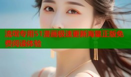 流氓专用51漫画极速更新海量正版免费阅读体验