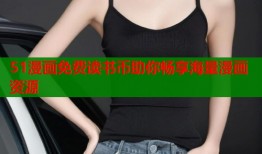 51漫画免费读书币助你畅享海量漫画资源