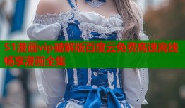 51漫画vip破解版百度云免费高速离线畅享漫画全集