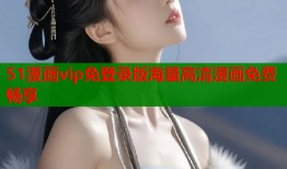 51漫画vip免登录版海量高清漫画免费畅享