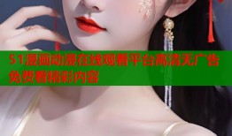 51漫画动漫在线观看平台高清无广告免费看精彩内容
