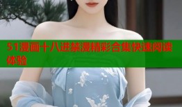51漫画十八进禁漫精彩合集快速阅读体验