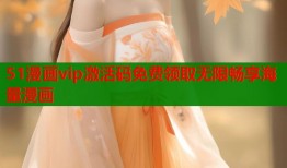 51漫画vip激活码免费领取无限畅享海量漫画