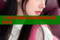 51漫画免费网站在线畅享海量高清漫画资源