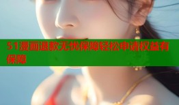 51漫画退款无忧保障轻松申请权益有保障