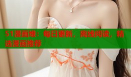 51漫画堆：每日更新，离线阅读，精选漫画推荐