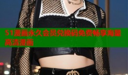 51漫画永久会员兑换码免费畅享海量高清漫画