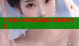 51漫画卡车网精彩漫画免费看体验平台